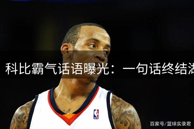 科比霸气话语曝光：一句话终结湖人更衣室风波