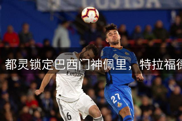 都灵锁定巴西门神佩里，特拉福德转会或成关键